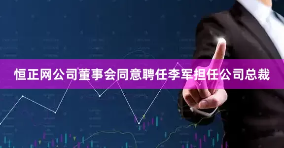 恒正网公司董事会同意聘任李军担任公司总裁