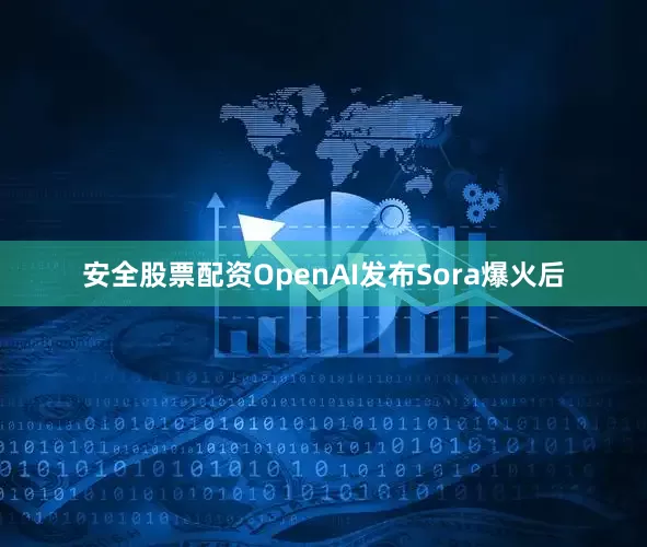 安全股票配资OpenAI发布Sora爆火后