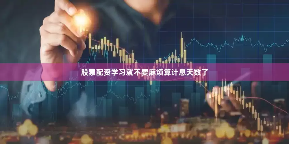 股票配资学习就不要麻烦算计息天数了