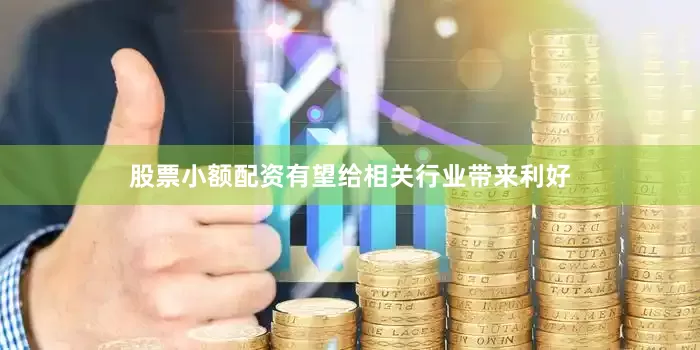 股票小额配资有望给相关行业带来利好
