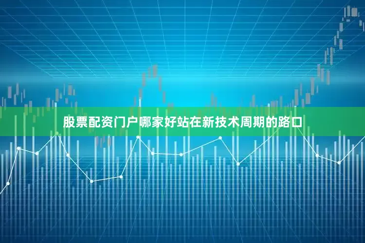 股票配资门户哪家好站在新技术周期的路口
