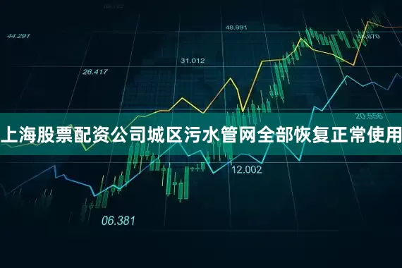 上海股票配资公司城区污水管网全部恢复正常使用