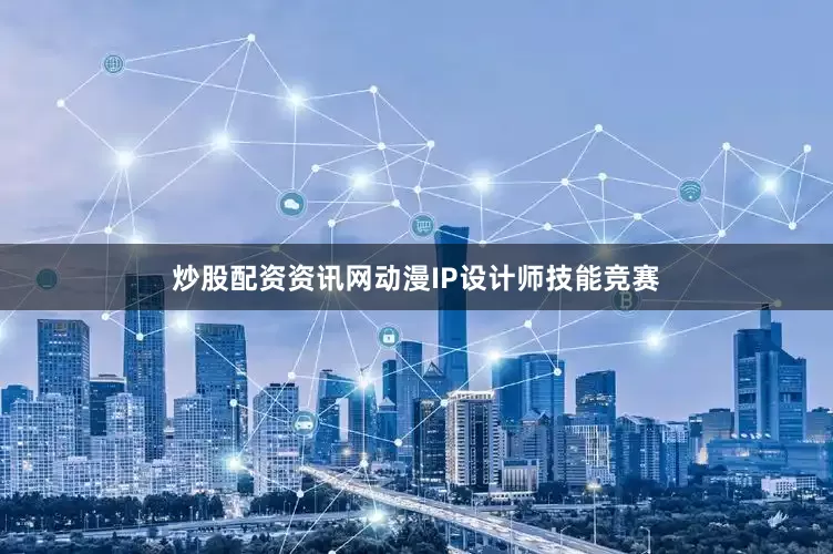 炒股配资资讯网动漫IP设计师技能竞赛