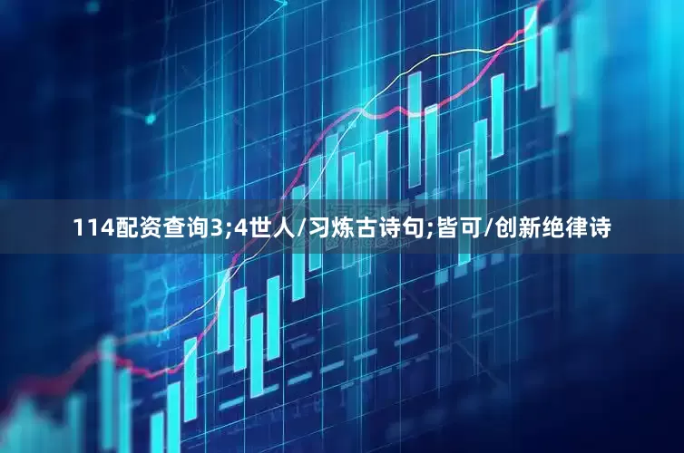114配资查询3;4世人/习炼古诗句;皆可/创新绝律诗