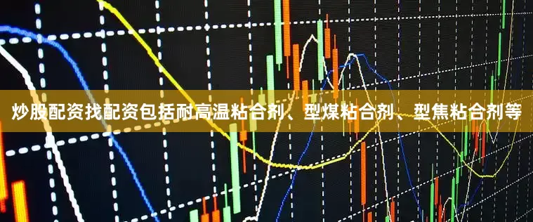 炒股配资找配资包括耐高温粘合剂、型煤粘合剂、型焦粘合剂等