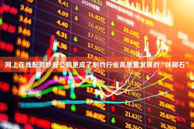 网上在线配资炒股公司更成了制约行业高质量发展的“绊脚石”