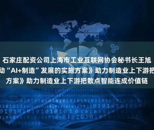石家庄配资公司上海市工业互联网协会秘书长王旭琴：《上海市加快推动“AI+制造”发展的实施方案》助力制造业上下游把散点智能连成价值链