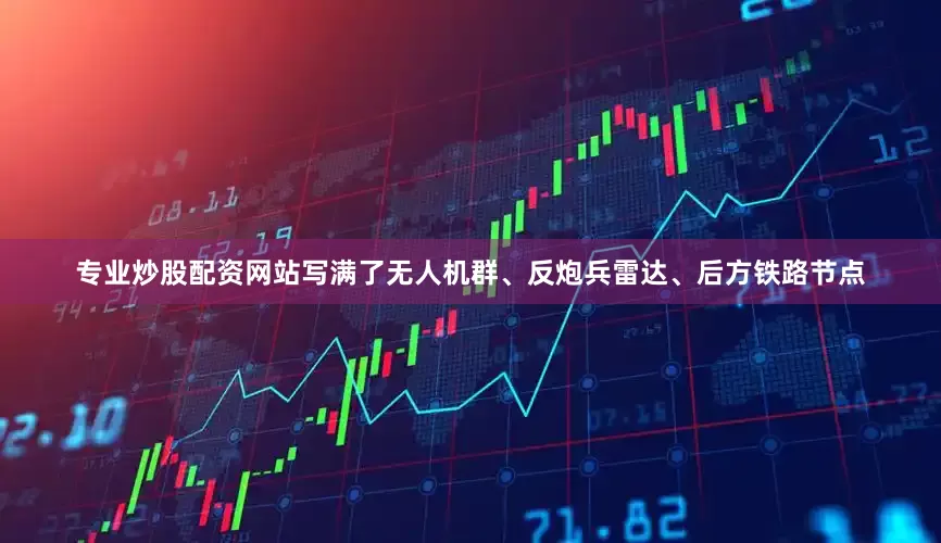 专业炒股配资网站写满了无人机群、反炮兵雷达、后方铁路节点