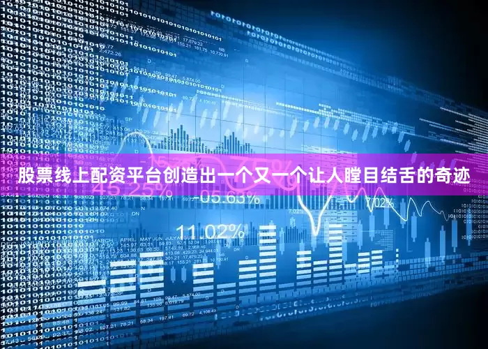 股票线上配资平台创造出一个又一个让人瞠目结舌的奇迹