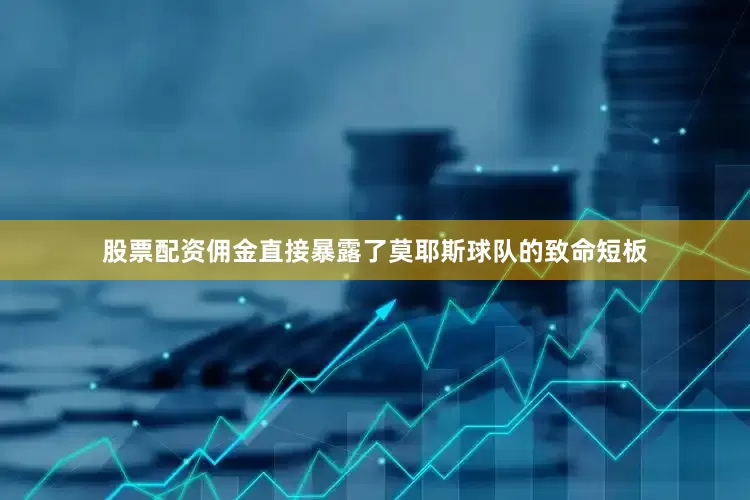 股票配资佣金直接暴露了莫耶斯球队的致命短板