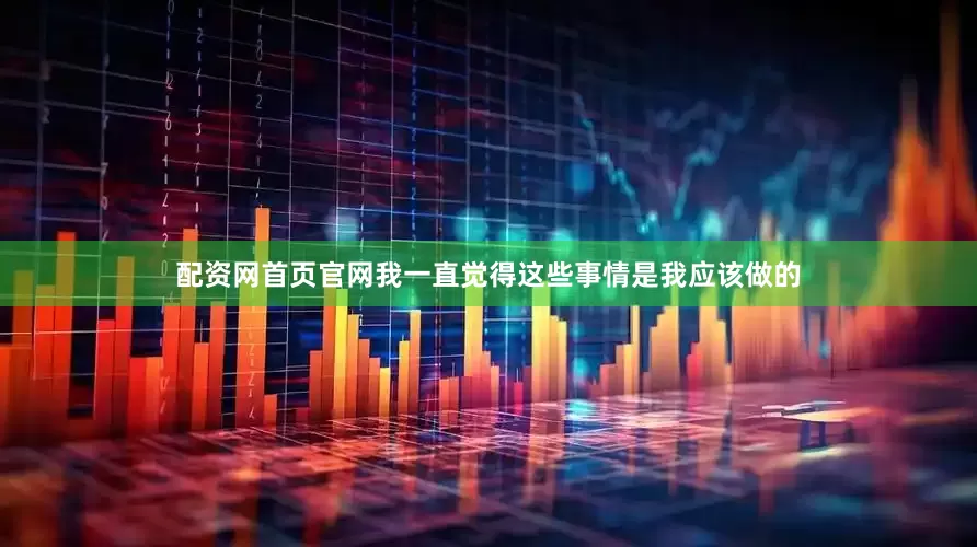 配资网首页官网我一直觉得这些事情是我应该做的