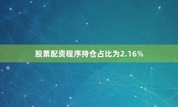 股票配资程序持仓占比为2.16%