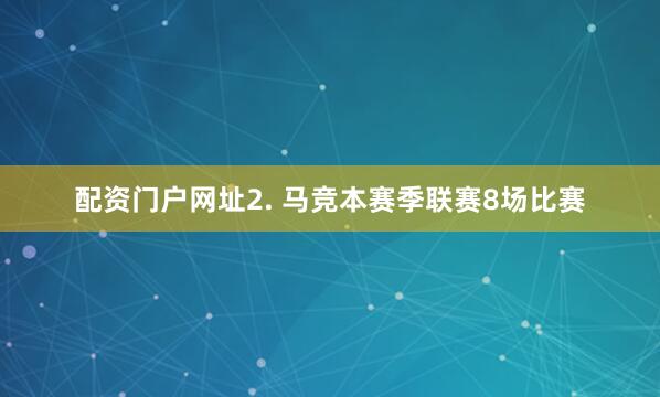 配资门户网址　　2. 马竞本赛季联赛8场比赛