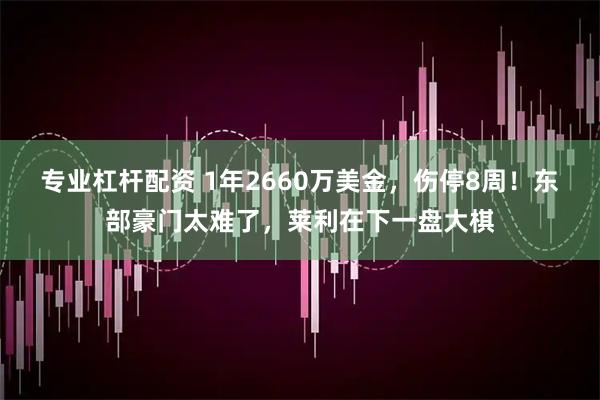 专业杠杆配资 1年2660万美金，伤停8周！东部豪门太难了，莱利在下一盘大棋