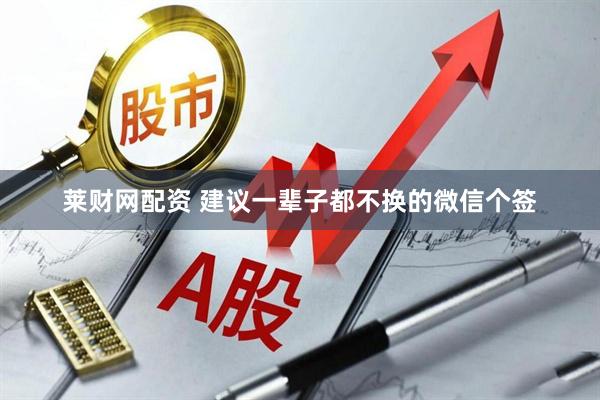 莱财网配资 建议一辈子都不换的微信个签