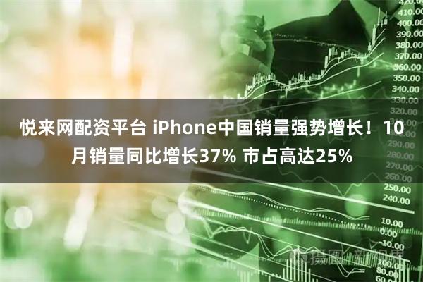 悦来网配资平台 iPhone中国销量强势增长！10月销量同比增长37% 市占高达25%