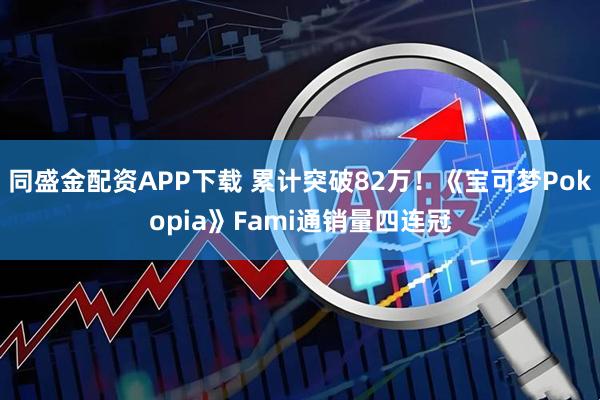 同盛金配资APP下载 累计突破82万！《宝可梦Pokopia》Fami通销量四连冠