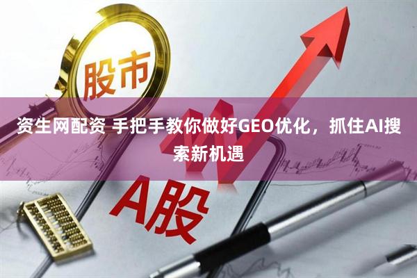 资生网配资 手把手教你做好GEO优化，抓住AI搜索新机遇