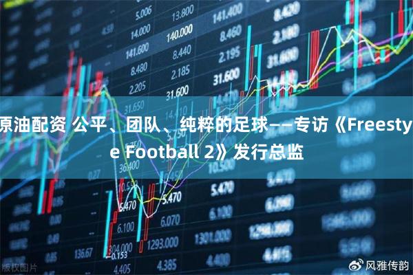 原油配资 公平、团队、纯粹的足球——专访《Freestyle Football 2》发行总监