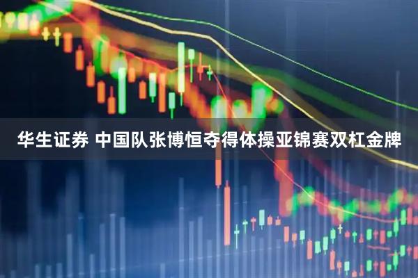 华生证券 中国队张博恒夺得体操亚锦赛双杠金牌