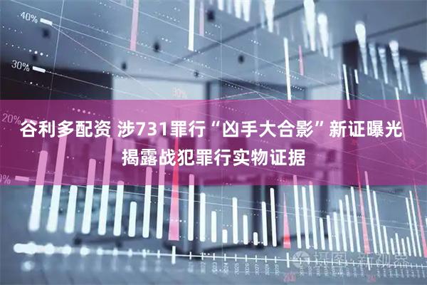 谷利多配资 涉731罪行“凶手大合影”新证曝光 揭露战犯罪行实物证据