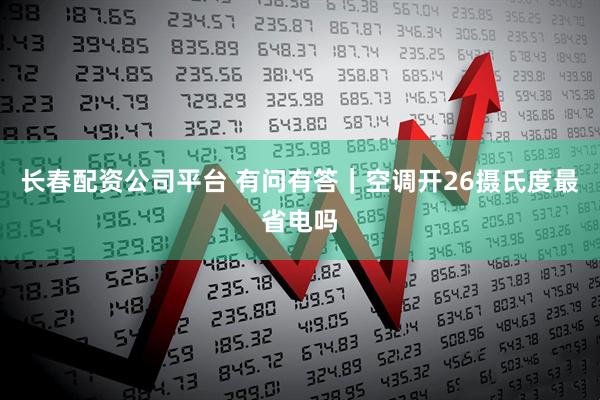 长春配资公司平台 有问有答｜空调开26摄氏度最省电吗