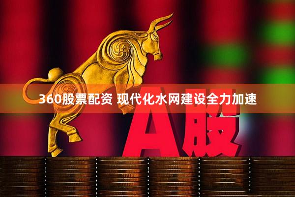 360股票配资 现代化水网建设全力加速